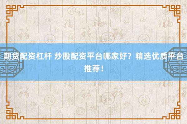 期貨配資杠桿 炒股配資平臺哪家好？精選優(yōu)質(zhì)平臺推薦！