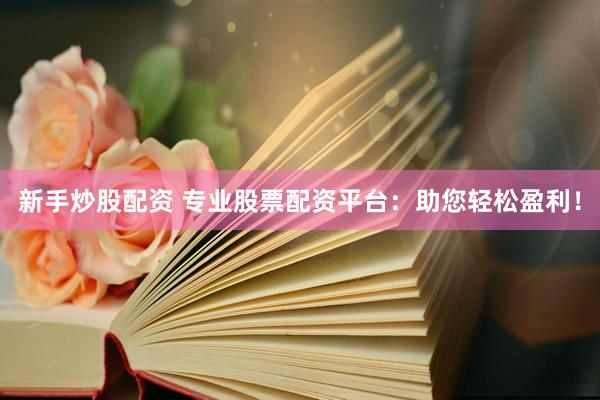 新手炒股配資 專(zhuān)業(yè)股票配資平臺(tái)：助您輕松盈利！