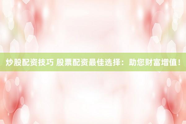 炒股配資技巧 股票配資最佳選擇：助您財(cái)富增值！
