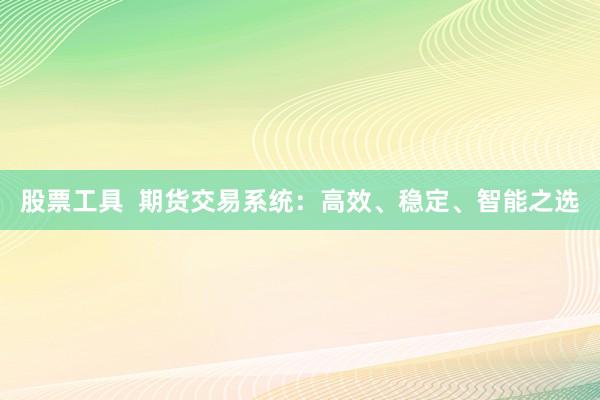 股票工具  期貨交易系統(tǒng)：高效、穩(wěn)定、智能之選