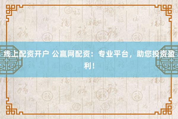 線(xiàn)上配資開(kāi)戶(hù) 公贏網(wǎng)配資：專(zhuān)業(yè)平臺(tái)，助您投資盈利！