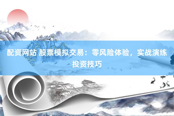 配資網(wǎng)站 股票模擬交易：零風險體驗，實戰(zhàn)演練投資技巧