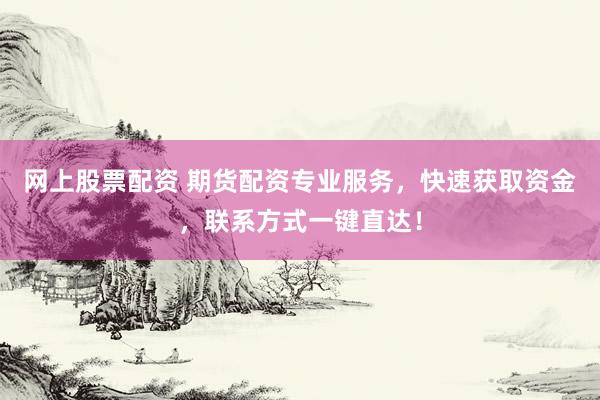網(wǎng)上股票配資 期貨配資專(zhuān)業(yè)服務(wù)，快速獲取資金，聯(lián)系方式一鍵直達(dá)！