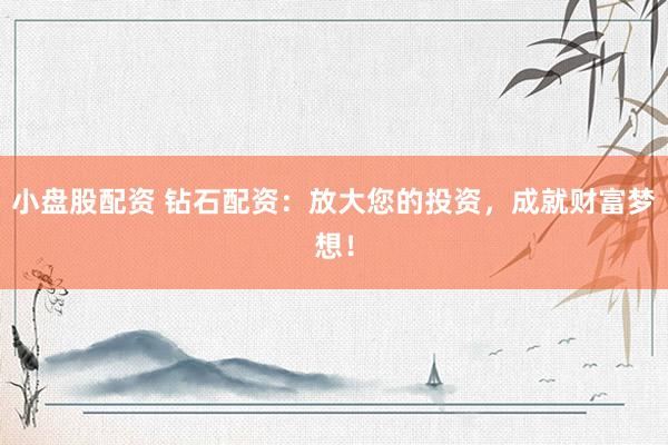 小盤股配資 鉆石配資：放大您的投資，成就財富夢想！