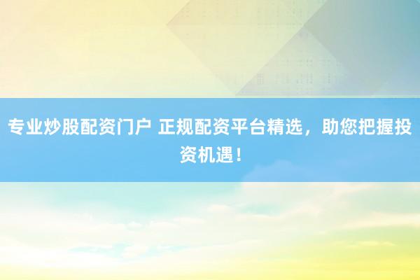 專業(yè)炒股配資門戶 正規(guī)配資平臺(tái)精選，助您把握投資機(jī)遇！