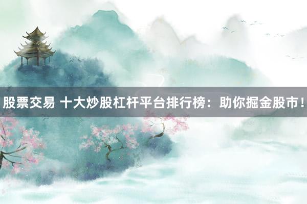 股票交易 十大炒股杠桿平臺排行榜：助你掘金股市！