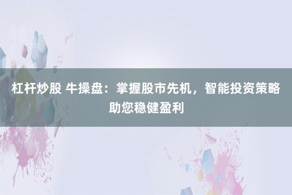 杠桿炒股 牛操盤：掌握股市先機，智能投資策略助您穩(wěn)健盈利