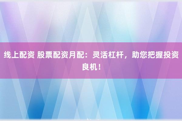 線上配資 股票配資月配：靈活杠桿，助您把握投資良機！