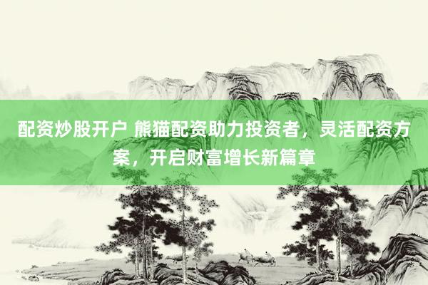 配資炒股開(kāi)戶(hù) 熊貓配資助力投資者，靈活配資方案，開(kāi)啟財(cái)富增長(zhǎng)新篇章
